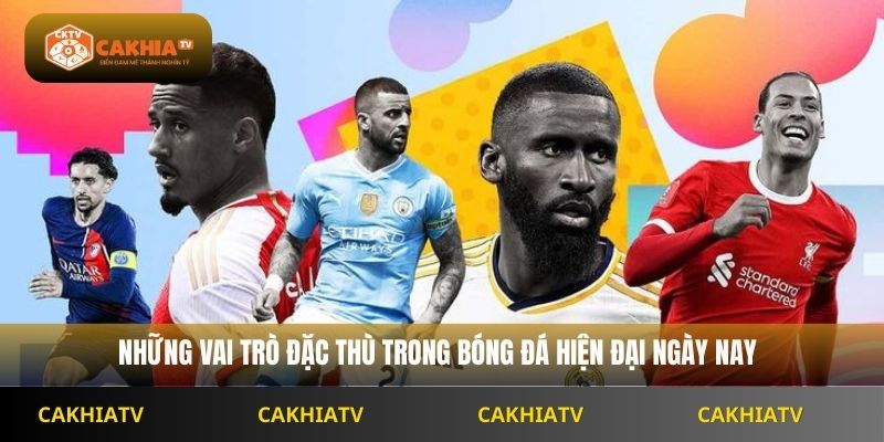 Những vai trò đặc thù trong bóng đá hiện đại ngày nay