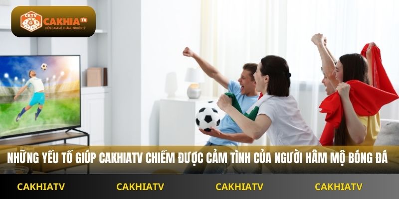 những yếu tố giúp cakhiatv chiếm được cảm tình của người hâm mộ bóng đá