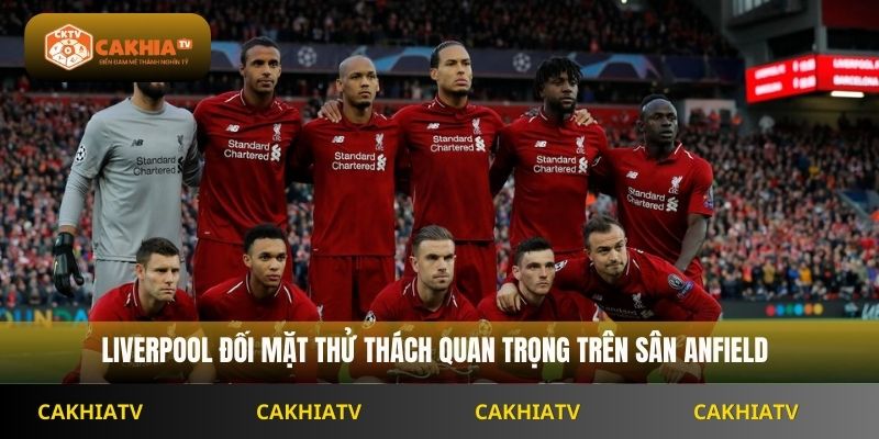 Liverpool đối mặt thử thách quan trọng trên sân Anfield