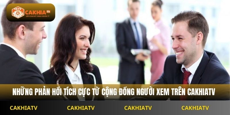 Những phản hồi tích cực từ cộng đồng người xem trên Cakhiatv