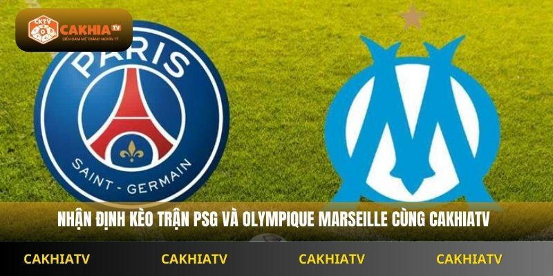Nhận định kèo trận PSG và Olympique Marseille cùng Cakhiatv