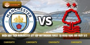 Nhận Định Ngoại Hạng Anh Manchester City vs Nottingham Forest 2H30 Ngày 5/3