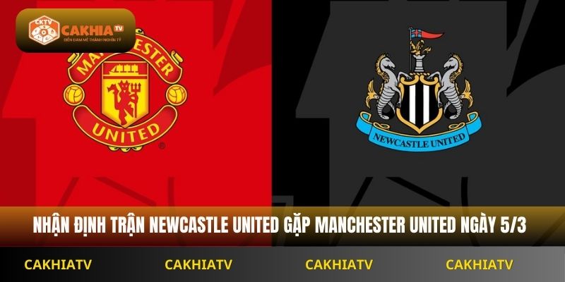 Nhận Định Ngoại Hạng Anh Newcastle United vs MU 3h15 Ngày 5/3